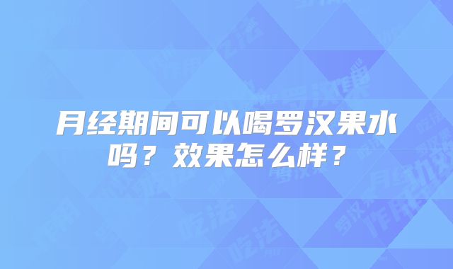 月经期间可以喝罗汉果水吗？效果怎么样？