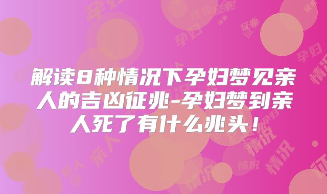 解读8种情况下孕妇梦见亲人的吉凶征兆-孕妇梦到亲人死了有什么兆头！