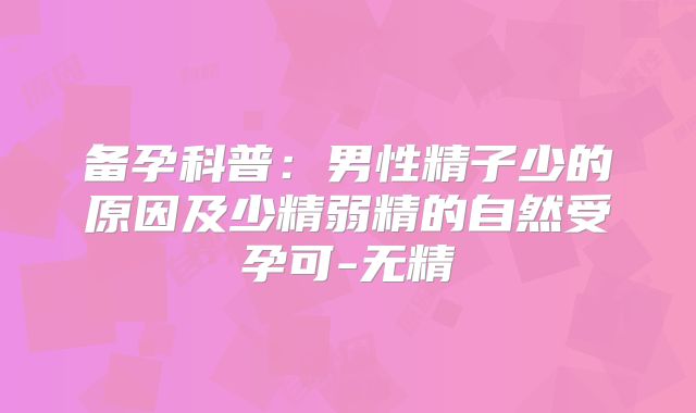 备孕科普：男性精子少的原因及少精弱精的自然受孕可-无精