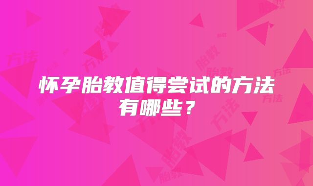 怀孕胎教值得尝试的方法有哪些?