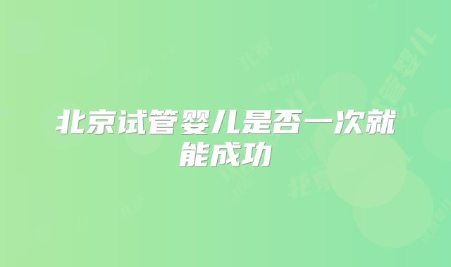 北京试管婴儿是否一次就能成功