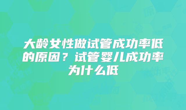 大龄女性做试管成功率低的原因？试管婴儿成功率为什么低