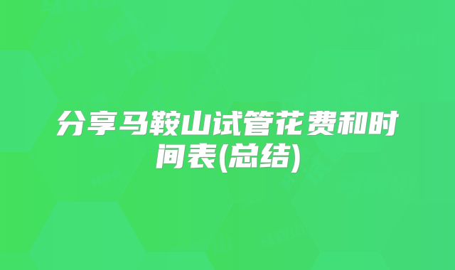 分享马鞍山试管花费和时间表(总结)