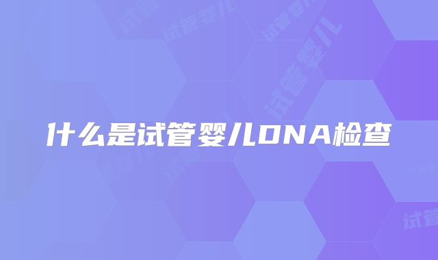 什么是试管婴儿DNA检查