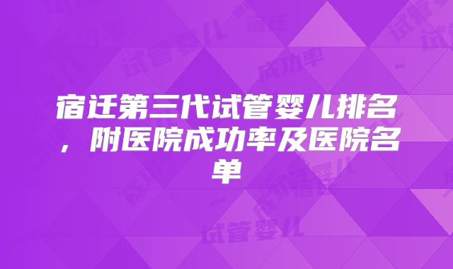 宿迁第三代试管婴儿排名，附医院成功率及医院名单