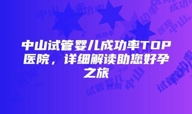 中山试管婴儿成功率TOP医院,详细解读助您好孕之旅