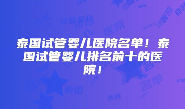 泰国试管婴儿医院名单!泰国试管婴儿排名前十的医院!