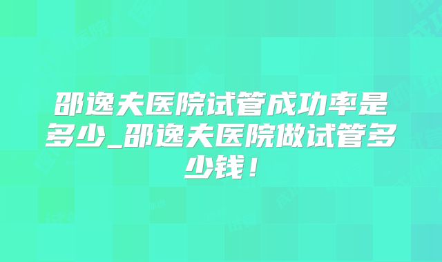 邵逸夫医院试管成功率是多少_邵逸夫医院做试管多少钱！