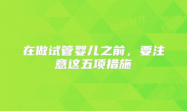 在做试管婴儿之前，要注意这五项措施
