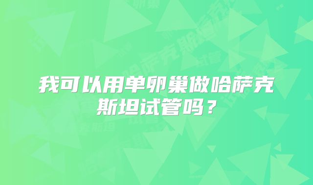 我可以用单卵巢做哈萨克斯坦试管吗？