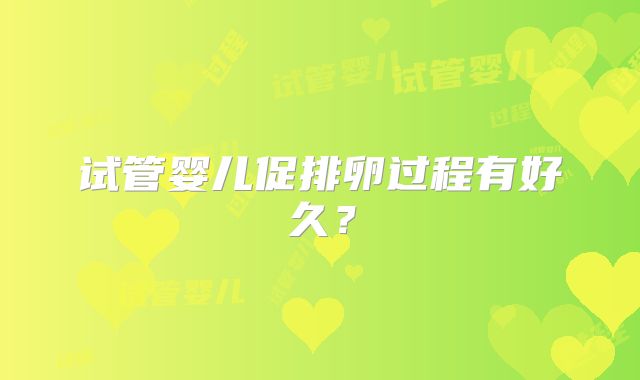 试管婴儿促排卵过程有好久？