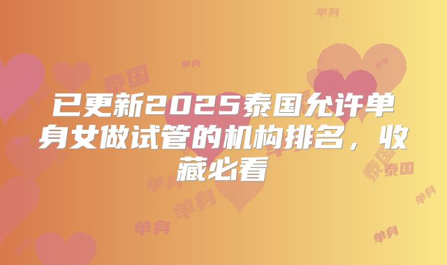 已更新2025泰国允许单身女做试管的机构排名，收藏必看