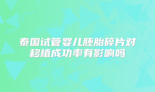 泰国试管婴儿胚胎碎片对移植成功率有影响吗