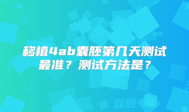 移植4ab囊胚第几天测试最准?测试方法是?