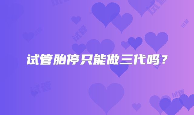 试管胎停只能做三代吗？