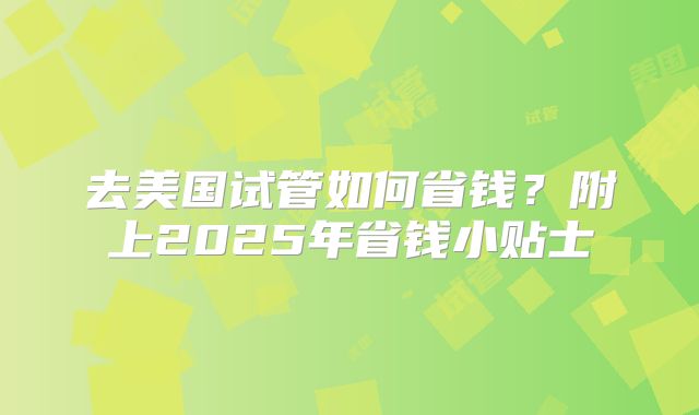 去美国试管如何省钱？附上2025年省钱小贴士