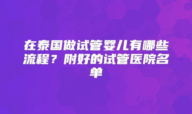 在泰国做试管婴儿有哪些流程？附好的试管医院名单