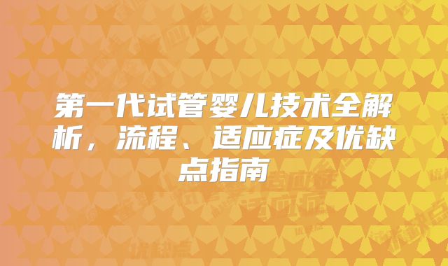 第一代试管婴儿技术全解析，流程、适应症及优缺点指南