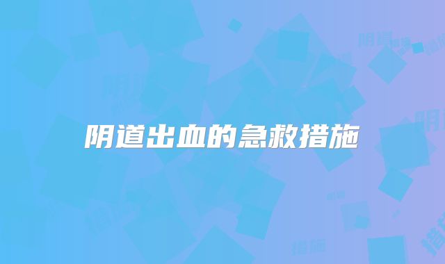 阴道出血的急救措施