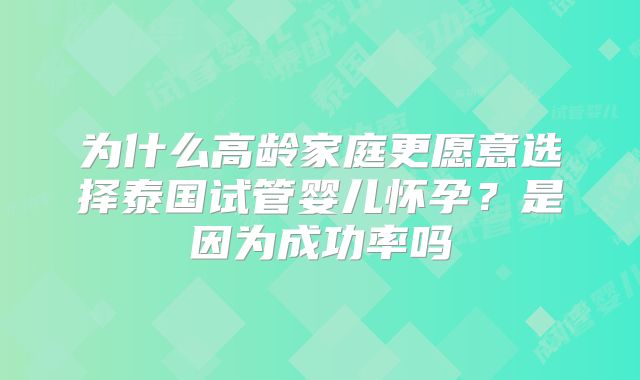 为什么高龄家庭更愿意选择泰国试管婴儿怀孕?是因为成功率吗