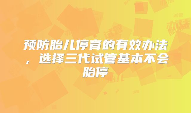 预防胎儿停育的有效办法,选择三代试管基本不会胎停