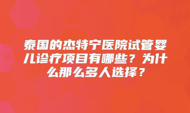 泰国的杰特宁医院试管婴儿诊疗项目有哪些？为什么那么多人选择？