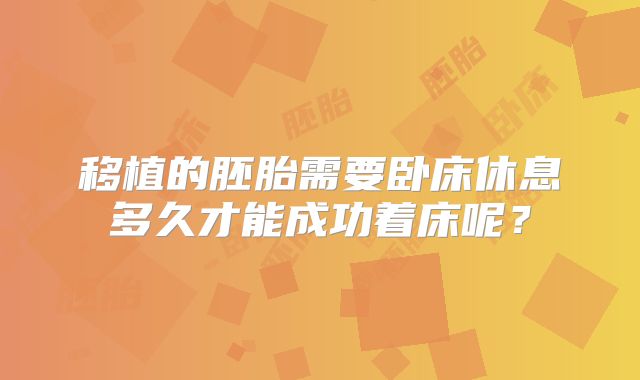 移植的胚胎需要卧床休息多久才能成功着床呢？