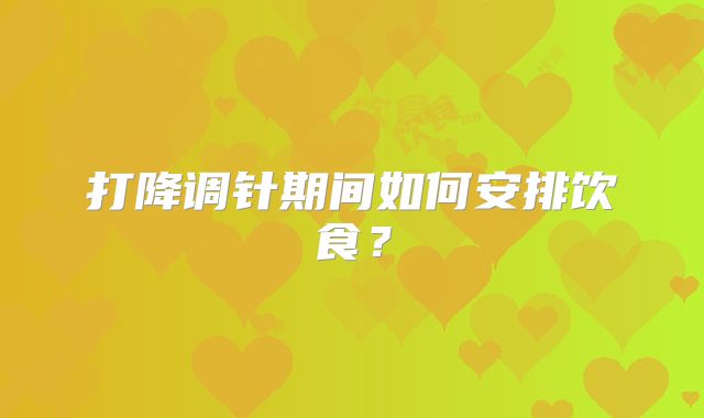 打降调针期间如何安排饮食?