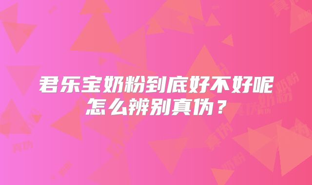 君乐宝奶粉到底好不好呢怎么辨别真伪？