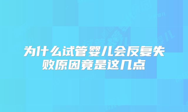 为什么试管婴儿会反复失败原因竟是这几点