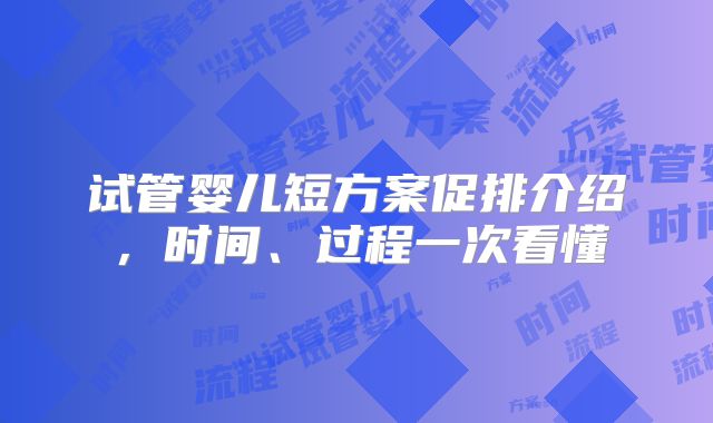 试管婴儿短方案促排介绍，时间、过程一次看懂