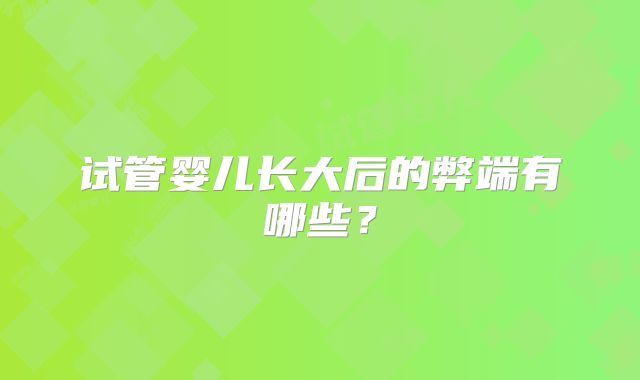试管婴儿长大后的弊端有哪些？