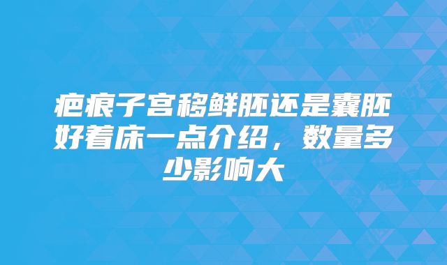 疤痕子宫移鲜胚还是囊胚好着床一点介绍，数量多少影响大