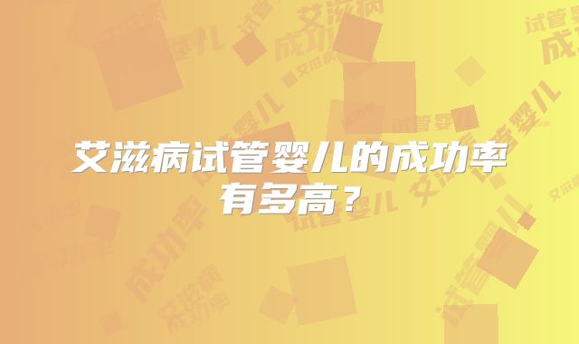 艾滋病试管婴儿的成功率有多高？