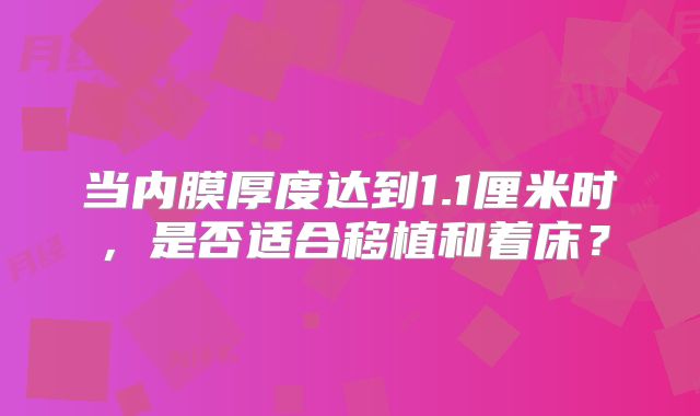 当内膜厚度达到1.1厘米时，是否适合移植和着床？