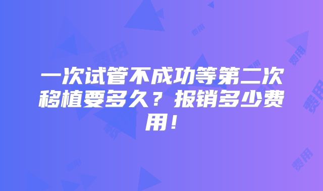 一次试管不成功等第二次移植要多久？报销多少费用！
