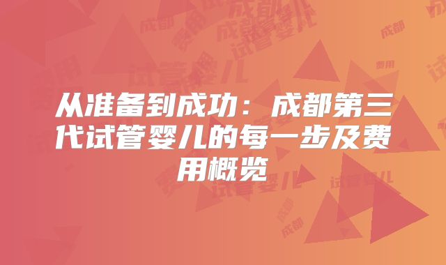 从准备到成功:成都第三代试管婴儿的每一步及费用概览