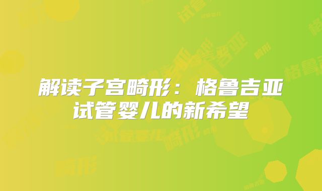解读子宫畸形：格鲁吉亚试管婴儿的新希望