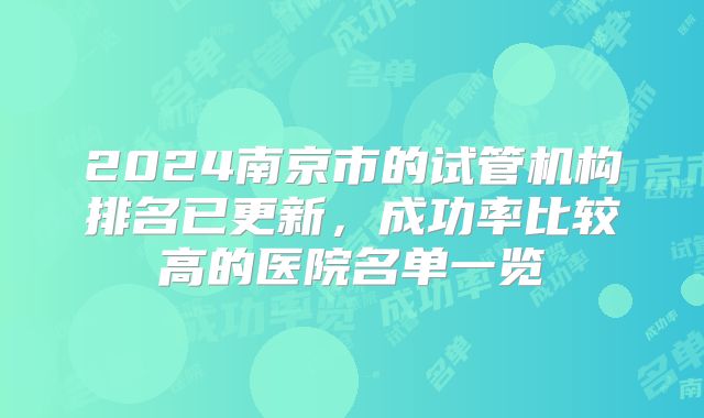 2024南京市的试管机构排名已更新,成功率比较高的医院名单一览