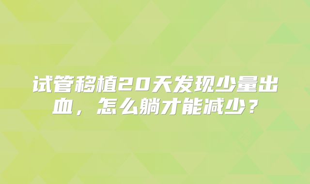 试管移植20天发现少量出血，怎么躺才能减少？