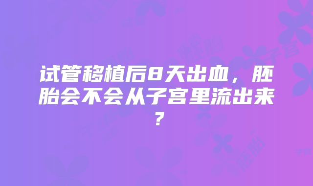 试管移植后8天出血,胚胎会不会从子宫里流出来?