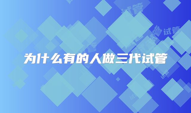为什么有的人做三代试管