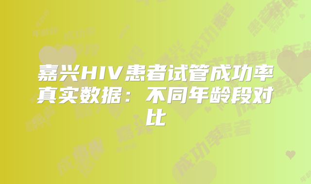 嘉兴HIV患者试管成功率真实数据：不同年龄段对比