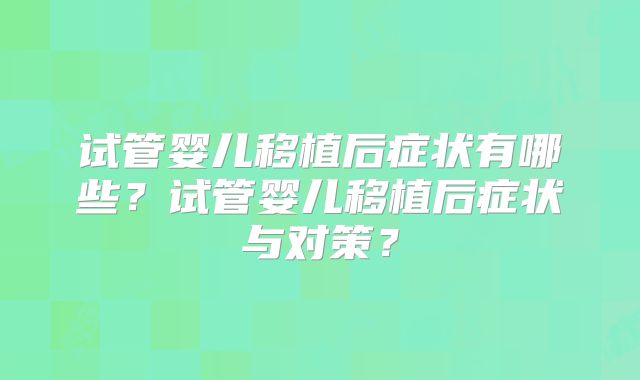 试管婴儿移植后症状有哪些？试管婴儿移植后症状与对策？