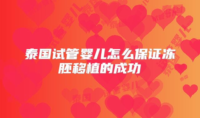 泰国试管婴儿怎么保证冻胚移植的成功