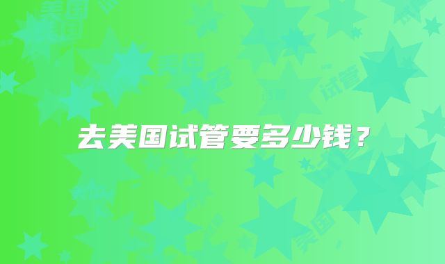 去美国试管要多少钱？