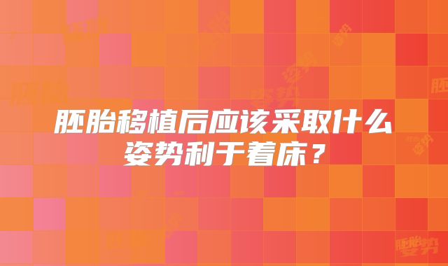 胚胎移植后应该采取什么姿势利于着床?