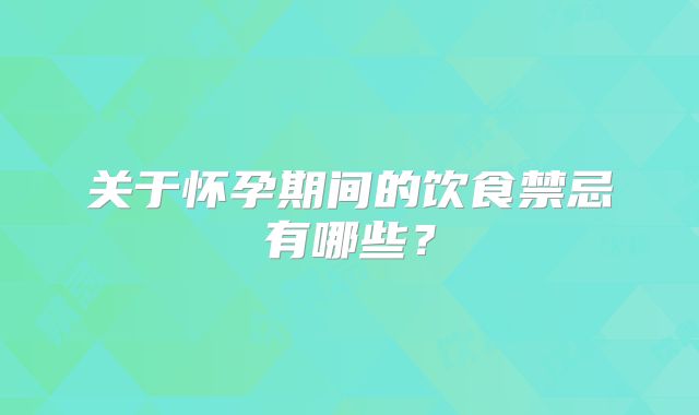 关于怀孕期间的饮食禁忌有哪些？