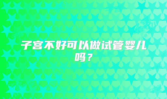 子宫不好可以做试管婴儿吗?