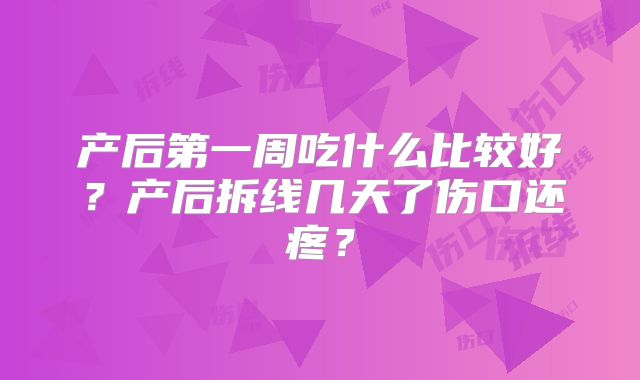 产后第一周吃什么比较好?产后拆线几天了伤口还疼?